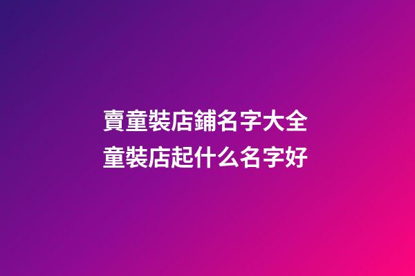 賣童裝店鋪名字大全 童裝店起什么名字好-第1張-店鋪起名-玄機派
